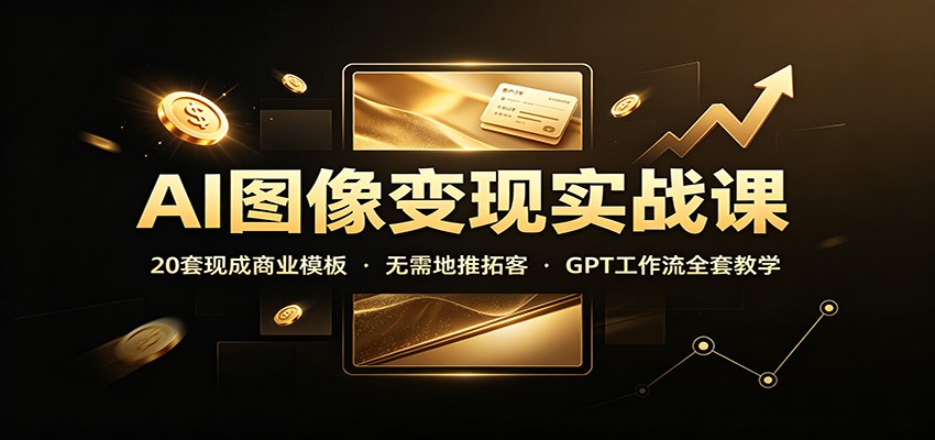 AI图像变现实战课：20套现成商业模板，无需地推拓客，GPT工作流全套教学-52项目站