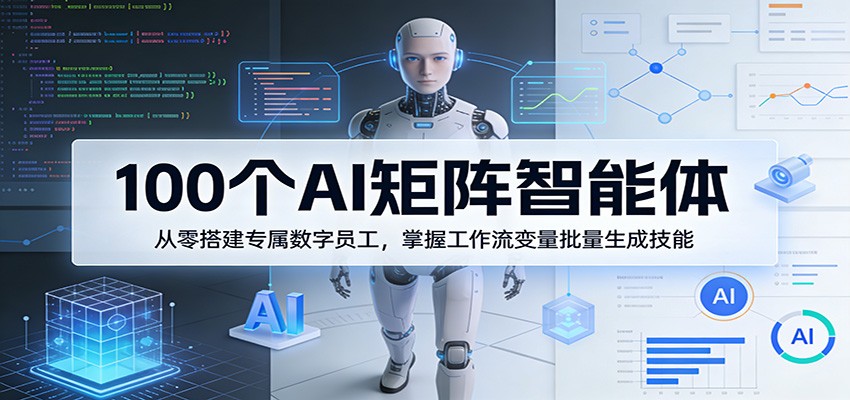 100个AI矩阵智能体，从零搭建专属数字员工，掌握工作流变量批量生成技能-52项目站