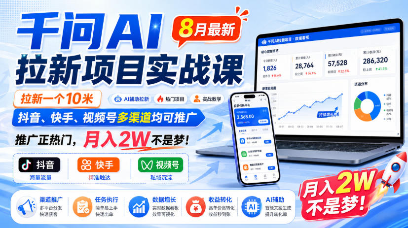 千问AI拉新项目实战课8月最新，拉新一个10米，抖音、快手、视频号多渠道均可推广，推广正热门，月入2W不是梦!(更新0827)-52项目站