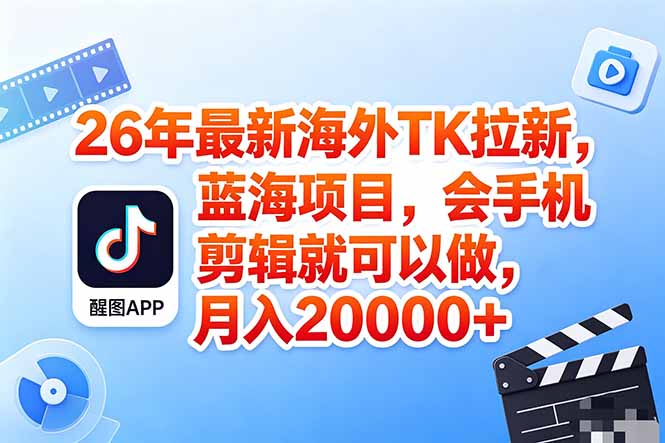 海外TK剪映拉新风口，蓝海轻创业，会手机剪辑实操稳赚月入2w+(保姆级课程-52项目站