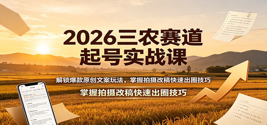 2026三农赛道起号实战课：解锁爆款原创文案玩法，掌握拍摄改稿快速出圈技巧-52项目站