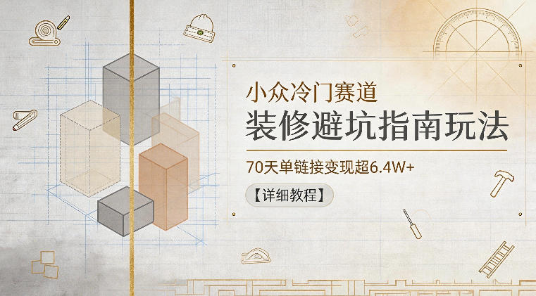 小众冷门赛道,装修避坑指南玩法,70天单链接变现超6.4W+【详细教程】-52项目站