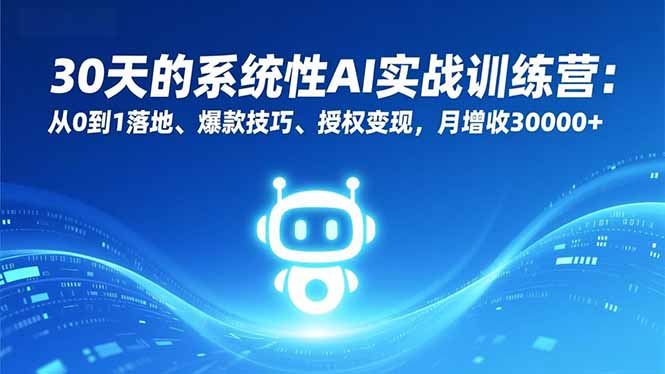 30天的系统性AI实战训练营：从0到1落地、爆款技巧、授权变现，月增收30000+-52项目站