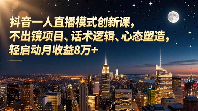 抖音一人直播模式创新课,不出镜项目、话术逻辑、心态塑造,轻启动月收益8万+-52项目站