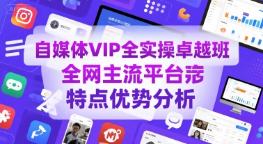 自媒体VIP全实操卓越班，全网主流平台特点优势分析-52项目站
