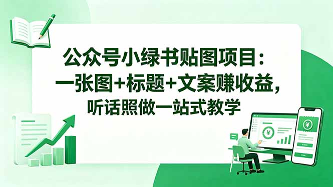 公众号小绿书贴图项目:一张图+标题+文案赚收益,听话照做一站式教学-52项目站