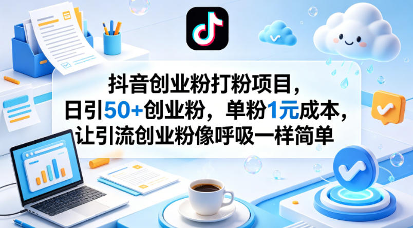 抖音创业粉打粉项目，日引50+创业粉，单粉1元成本，让引流创业粉像呼吸一样简单-52项目站