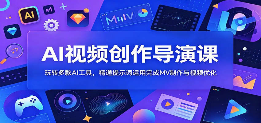 AI视频创作导演课:玩转多款AI工具,精通提示词运用完成MV制作与视频优化-52项目站