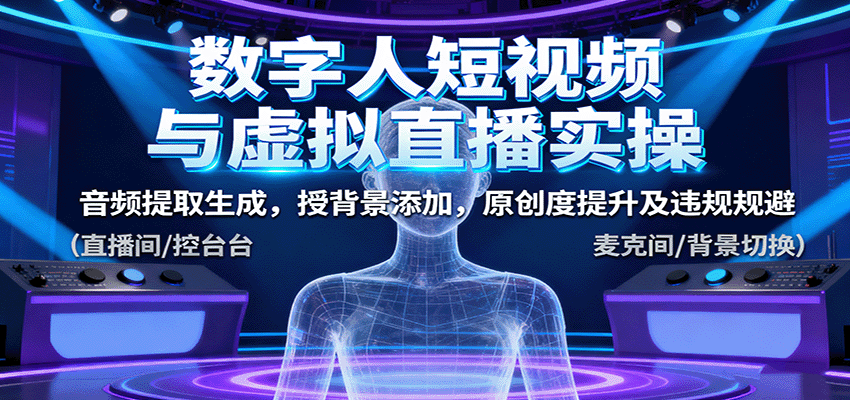 数字人短视频与虚拟直播实操,音频提取生成,背景添加,原创度提升及违规规避-52项目站