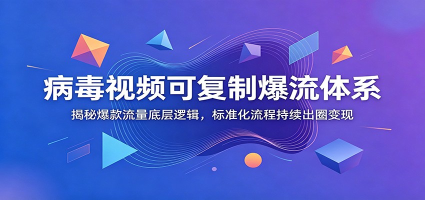 病毒视频可复制爆流体系：揭秘爆款流量底层逻辑，标准化流程持续出圈变现-52项目站