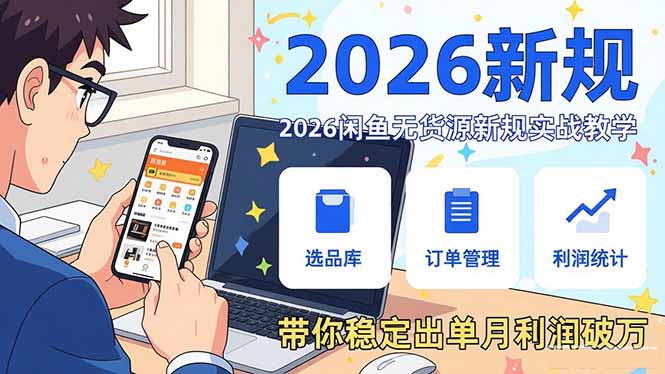 2026闲鱼无货源新规实战教学,从零基础搭建账号到选品上架运营,带你稳定出单月利润破万-52项目站