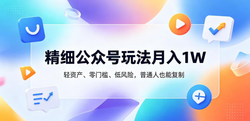 精细公众号玩法月入1W,轻资产、零门槛、低风险,普通人也能复制【揭秘】-52项目站