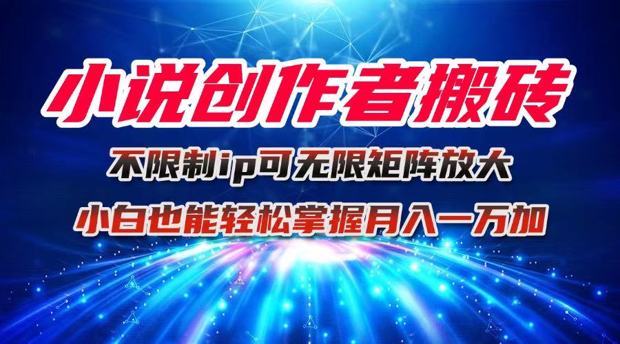 小说创作者搬砖玩法，不限制IP简单无脑 可矩阵无限放大小白也能实现轻…-52项目站
