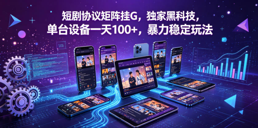 短剧协议矩阵挂G，独家黑科技，单台设备一天100+，暴力稳定玩法【揭秘】-52项目站