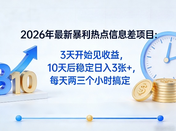 2026年最新暴利热点信息差项目：3天开始见收益，10天后稳定日入3张+，每天两三个小时搞定-52项目站