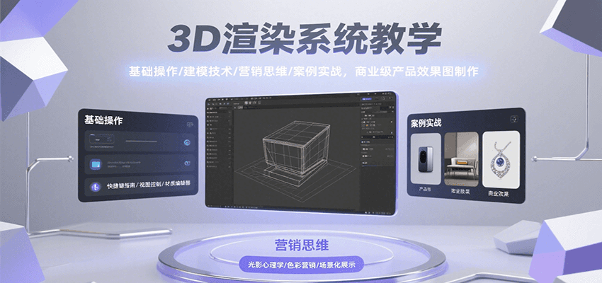 3D渲染系统教学，基础操作/建模技术/营销思维/案例实战，商业级产品效果图制作-52项目站
