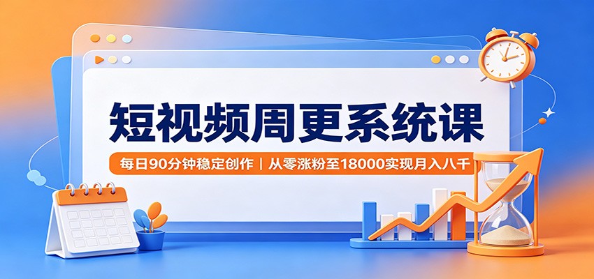 短视频周更系统课：每日90分钟稳定创作，从零涨粉至18000实现月入八千-52项目站