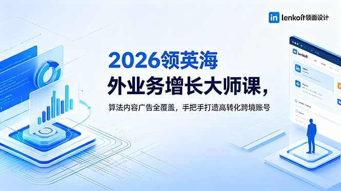 2026 领英海外业务增长大师课,算法内容广告全覆盖,手把手打造高转化跨境账号-52项目站