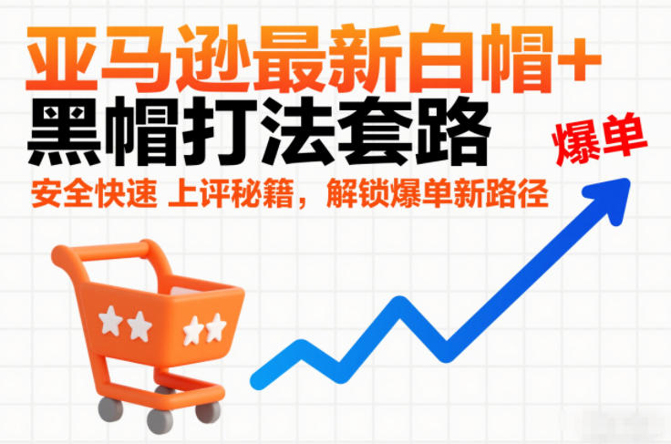 亚马逊最新白帽+黑帽打法套路,安全快速上评秘籍,解锁爆单新路径-52项目站