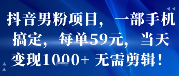 抖音男粉项目，一部手机搞定，每单59米，当天变现1k+  无需剪辑-52项目站