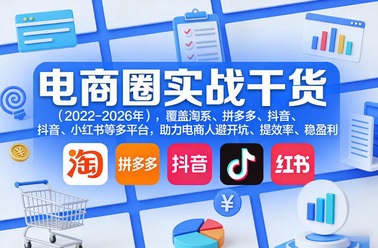 电商圈实战干货(2023-2026年)，覆盖淘系、拼多多、抖音、小红书等多平台，助力电商人避开坑、提效率、稳盈利(更新08月16日)-52项目站