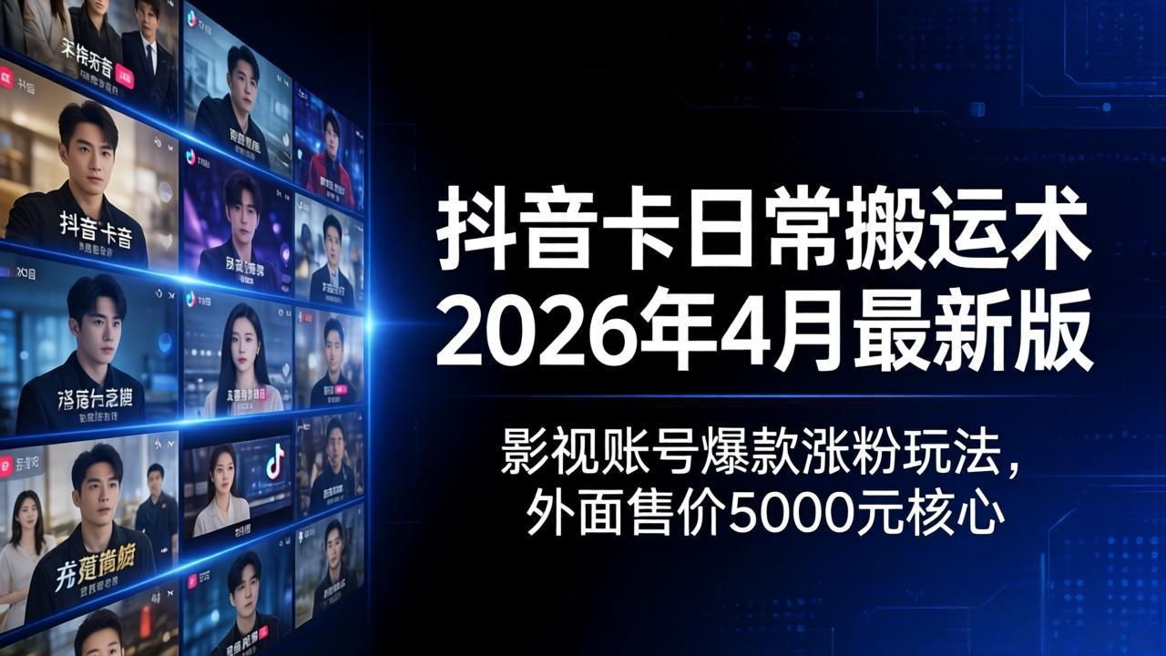 抖音卡日常搬运术2026年4月最新版：影视账号爆款涨粉玩法，外面售价5000元核心-52项目站