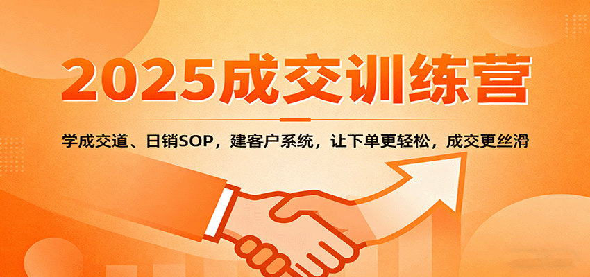 2025成交实战训练营:学成交道、日销SOP,建客户系统,让下单更轻松,成交更丝滑-52项目站