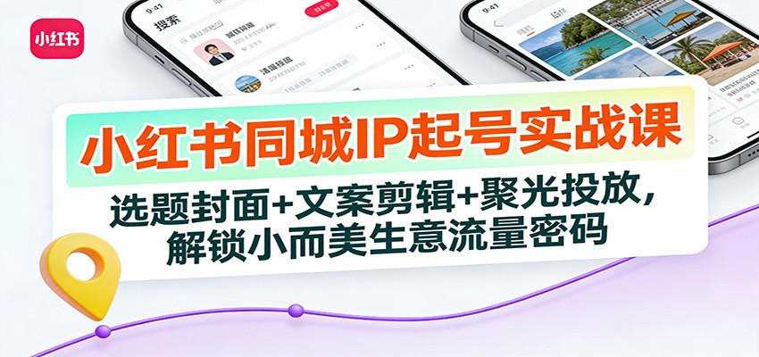 小红书同城IP起号实战课：选题封面+文案剪辑+聚光投放，解锁小而美生意流量密码-52项目站
