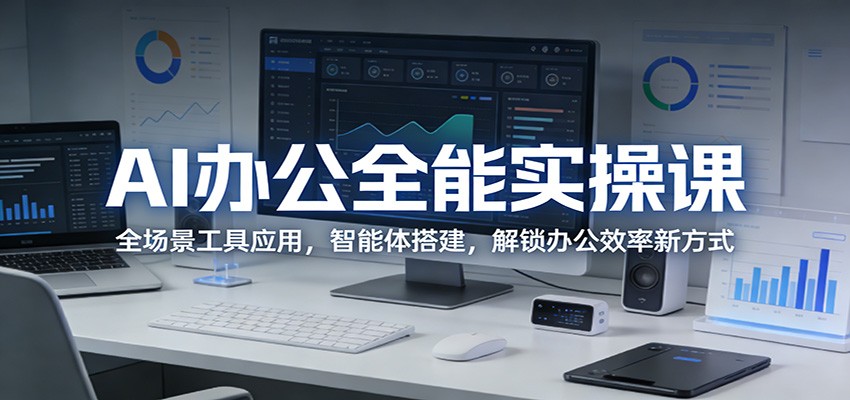 AI办公全能实操课:全场景工具应用,智能体搭建,解锁办公效率新方式-52项目站