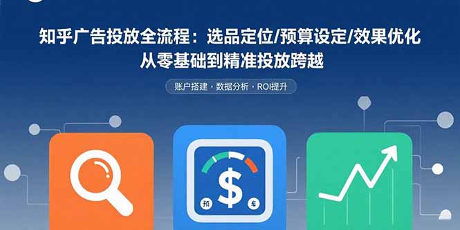 知乎广告投放全流程:选品定位/预算设定/效果优化 从零基础到精准投放跨越-52项目站