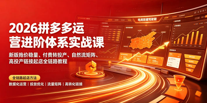 2026拼多多运营进阶体系实战课｜新版拖价稳量、付费转投产、自然流矩阵、高投产链接起店全链路教程-52项目站