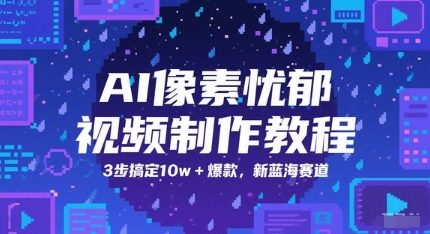 AI像素忧郁视频制作教程,3步搞定10w+爆款,新蓝海赛道-52项目站