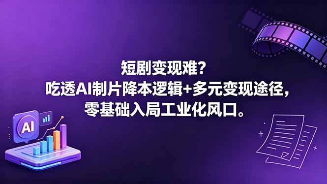短剧变现难?吃透AI制片降本逻辑+多元变现途径,零基础入局工业化风口-52项目站