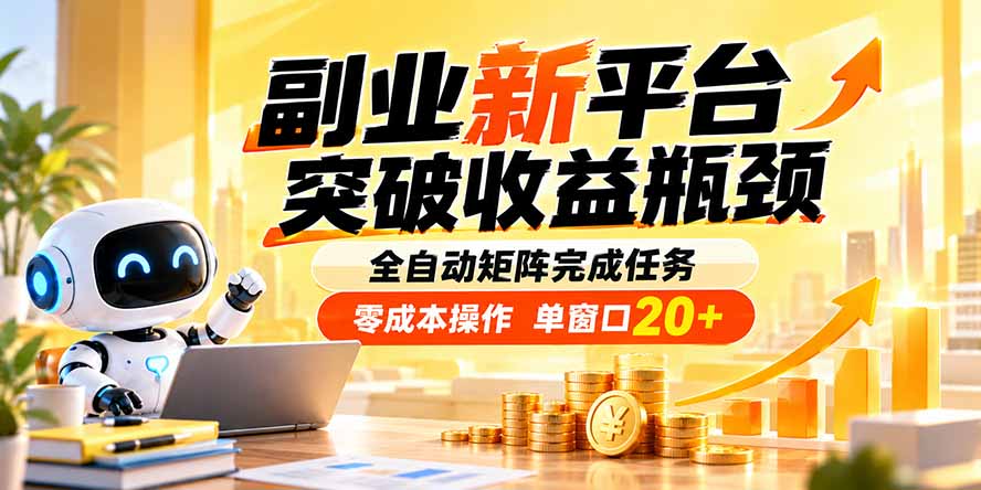 副业新平台，突破收益瓶颈 全自动矩阵完成任务 零成本操作，单窗口20+-52项目站
