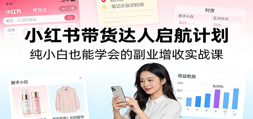 小红书带货达人启航计划:纯小白也能学会的副业增收实战课-52项目站