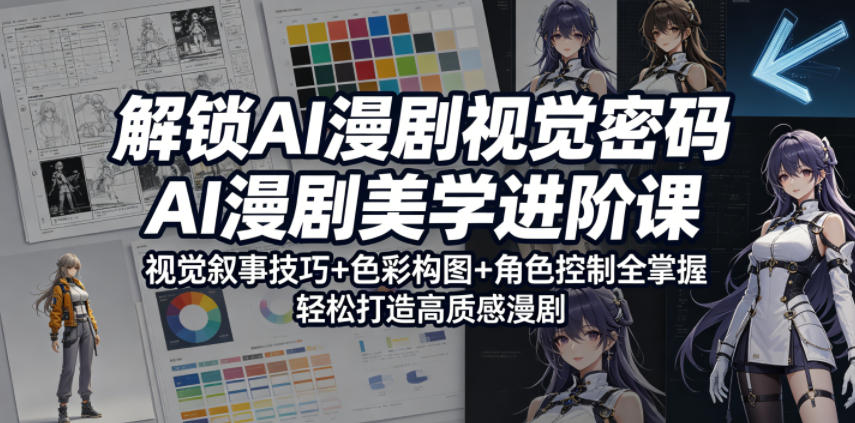 解锁AI漫剧视觉密码，AI漫剧美学进阶课，视觉叙事技巧+色彩构图+角色控制全掌握，轻松打造高质感漫剧(更新)-52项目站