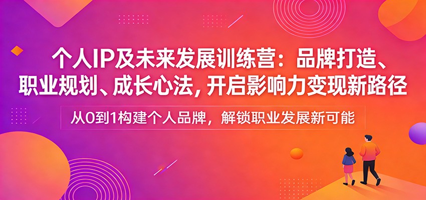 个人IP及未来发展训练营：品牌打造、职业规划、成长心法，开启影响力变现新路径-52项目站