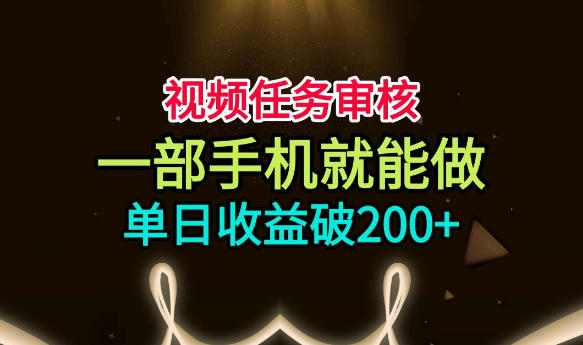 视频任务审核，一部手机就能做，简单上手，单日收益破200+【揭秘】-52项目站