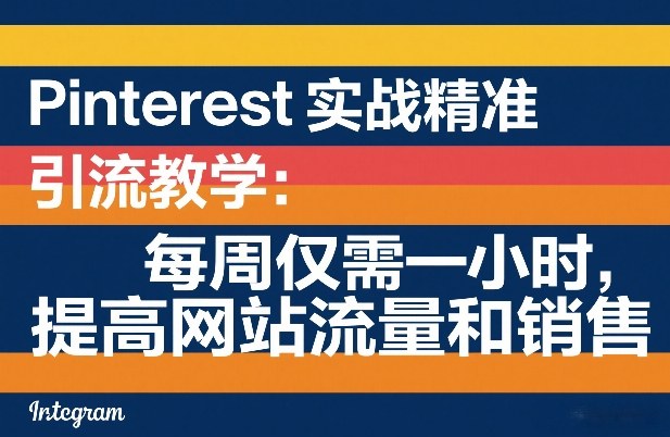 Pinterest实战精准引流教学:每周仅需一小时,提高网站流量和销售-52项目站
