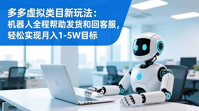 多多虚拟类目新玩法：机器人全程帮助发货和回客服，轻松实现月入1-5W目标-52项目站