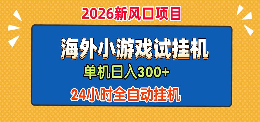 单机日产300+，海外广告小游戏试玩搬砖，24小时脚本全自动挂机-52项目站