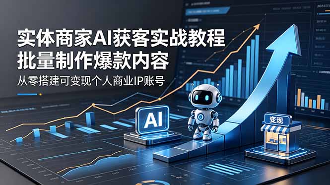实体商家AI获客实战教程:批量制作爆款内容,从零搭建可变现个人商业IP账号-52项目站