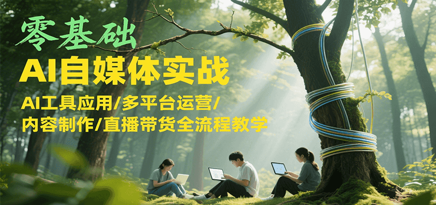 零基础AI自媒体实战，AI工具应用/多平台运营/内容制作/直播带货全流程教学-52项目站