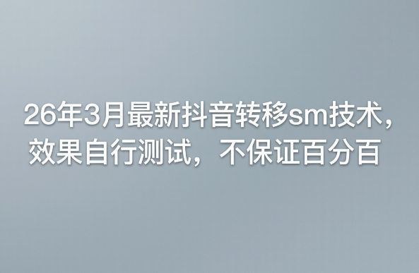 26年3月最新抖音转移sm技术，效果自行测试，不保证百分百-52项目站
