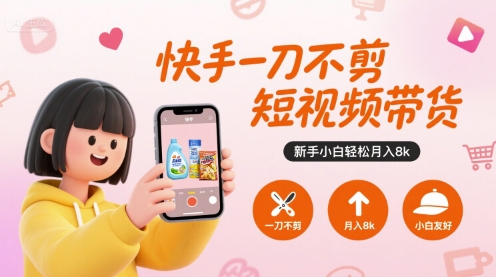 快手一刀不剪短视频带货,新手小白轻松月入8k-52项目站