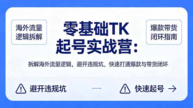 零基础 TK 起号实战营：拆解海外流量逻辑，避开违规坑，快速打通爆款与带货闭环-52项目站