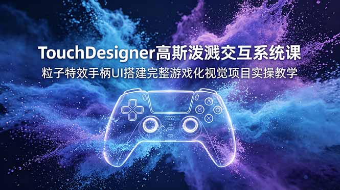 TouchDesigner高斯泼溅交互系统课,粒子特效手柄UI搭建完整游戏化视觉项目实操教学-52项目站