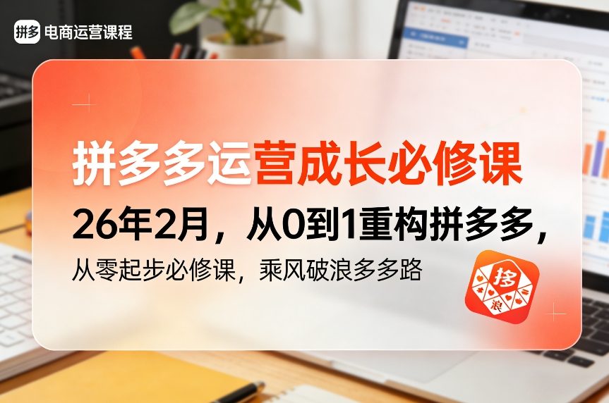 拼多多运营成长必修课26年2月，从0到1重构拼多多，从零起步必修课，乘风破浪多多路-52项目站