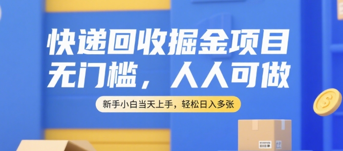 快递回收掘金项目，无门槛，人人可做，新手小白当天上手，轻松日入多张【揭秘】-52项目站