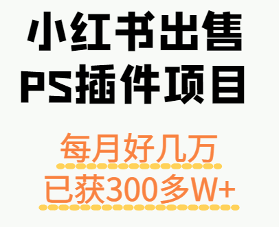 小红书出售PS插件项目，每月都收入好几万，长期操作已获利300多W+-52项目站